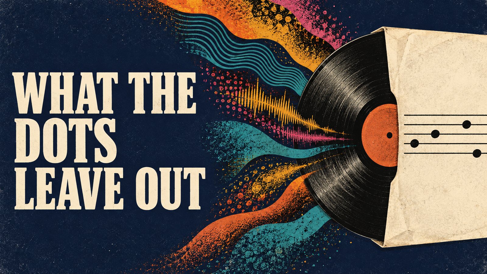 Illustration: the title “What the Dots Leave Out” beside a vinyl record sliding from a paper sleeve marked with a staff and a few notes, as bands of colour and sound waves pour out of it.